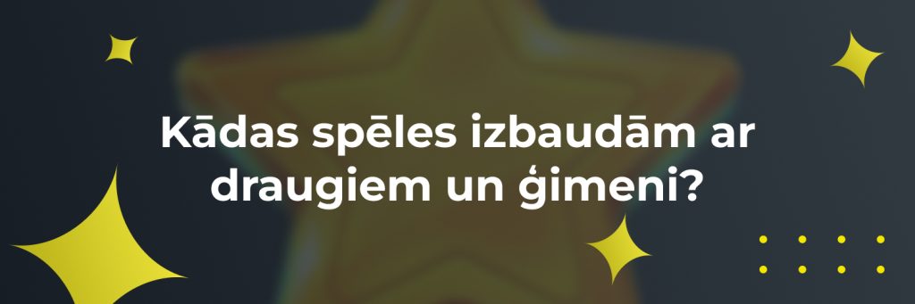 Kādas spēles izbaudām ar draugiem un ģimeni